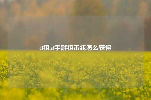 cf狙,cf手游狙击线怎么获得