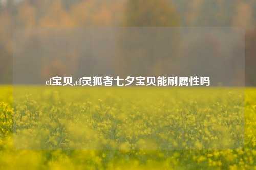 cf宝贝,cf灵狐者七夕宝贝能刷属性吗