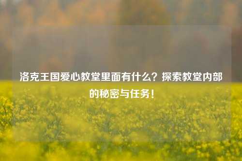 洛克王国爱心教堂里面有什么？探索教堂内部的秘密与任务！