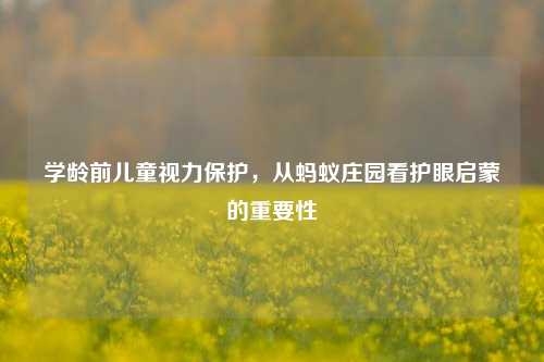 学龄前儿童视力保护，从蚂蚁庄园看护眼启蒙的重要性