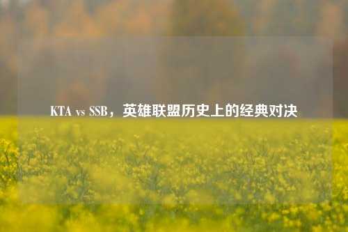 KTA vs SSB，英雄联盟历史上的经典对决
