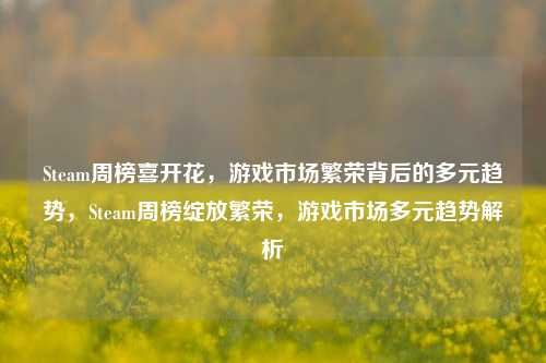 Steam周榜喜开花，游戏市场繁荣背后的多元趋势，Steam周榜绽放繁荣，游戏市场多元趋势解析