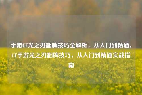 手游CF光之刃翻牌技巧全解析，从入门到精通，CF手游光之刃翻牌技巧，从入门到精通实战指南