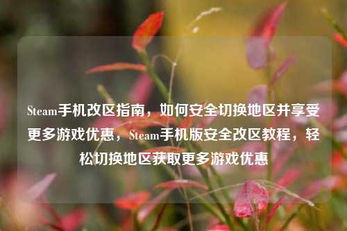 Steam手机改区指南，如何安全切换地区并享受更多游戏优惠，Steam手机版安全改区教程，轻松切换地区获取更多游戏优惠