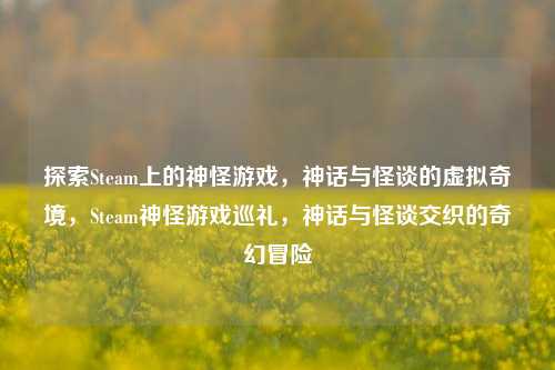 探索Steam上的神怪游戏，神话与怪谈的虚拟奇境，Steam神怪游戏巡礼，神话与怪谈交织的奇幻冒险