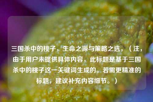 三国杀中的桃子，生命之源与策略之选，（注，由于用户未提供具体内容，此标题是基于三国杀中的桃子这一关键词生成的。若需更精准的标题，建议补充内容细节。）