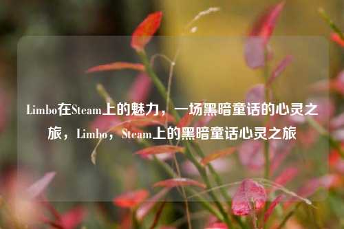 Limbo在Steam上的魅力,一场黑暗童话的心灵之旅,Limbo,Steam上的黑暗童话心灵之旅
