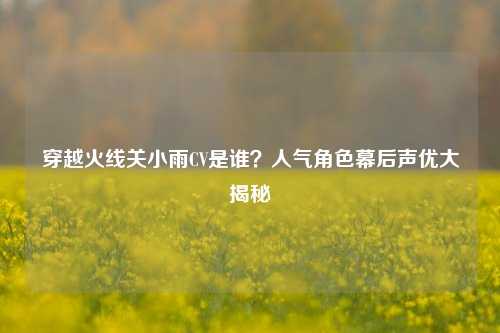 穿越火线关小雨CV是谁？人气角色幕后声优大揭秘