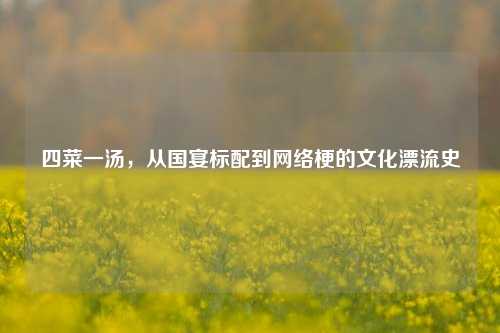 四菜一汤，从国宴标配到网络梗的文化漂流史