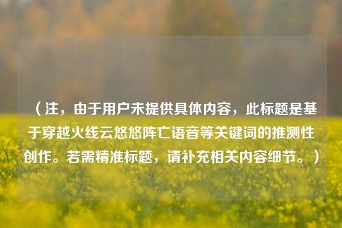 （注，由于用户未提供具体内容，此标题是基于穿越火线云悠悠阵亡语音等关键词的推测性创作。若需精准标题，请补充相关内容细节。）
