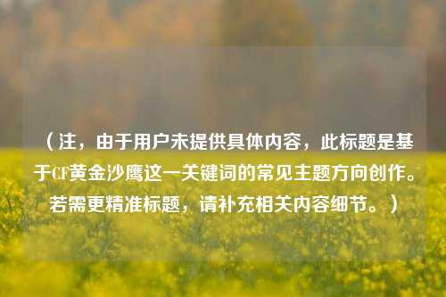 （注，由于用户未提供具体内容，此标题是基于CF黄金沙鹰这一关键词的常见主题方向创作。若需更精准标题，请补充相关内容细节。）