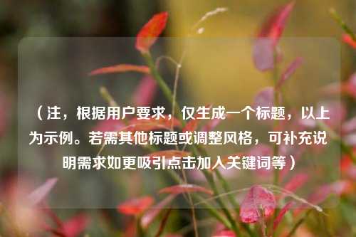 （注，根据用户要求，仅生成一个标题，以上为示例。若需其他标题或调整风格，可补充说明需求如更吸引点击加入关键词等）