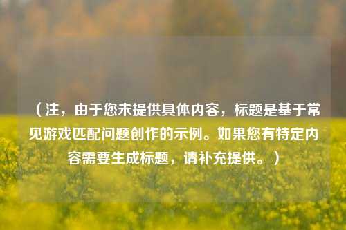 （注，由于您未提供具体内容，标题是基于常见游戏匹配问题创作的示例。如果您有特定内容需要生成标题，请补充提供。）