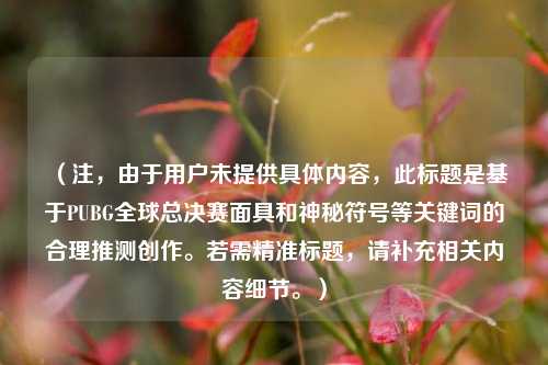 （注，由于用户未提供具体内容，此标题是基于PUBG全球总决赛面具和神秘符号等关键词的合理推测创作。若需精准标题，请补充相关内容细节。）