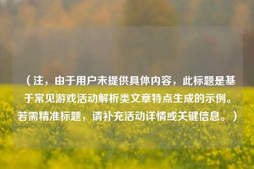 （注，由于用户未提供具体内容，此标题是基于常见游戏活动解析类文章特点生成的示例。若需精准标题，请补充活动详情或关键信息。）