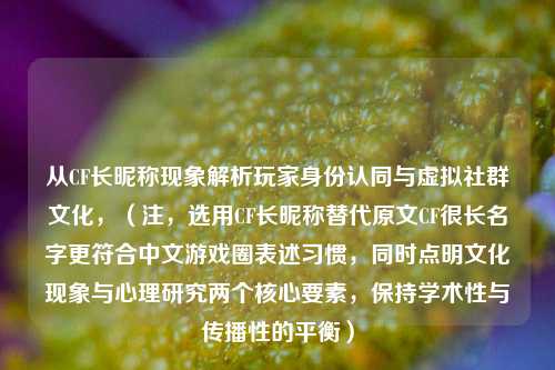 从CF长昵称现象解析玩家身份认同与虚拟社群文化，（注，选用CF长昵称替代原文CF很长名字更符合中文游戏圈表述习惯，同时点明文化现象与心理研究两个核心要素，保持学术性与传播性的平衡）