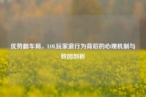 优势翻车局，LOL玩家浪行为背后的心理机制与败因剖析