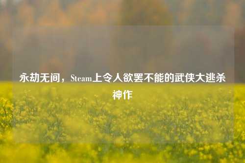永劫无间,Steam上令人欲罢不能的武侠大逃杀神作