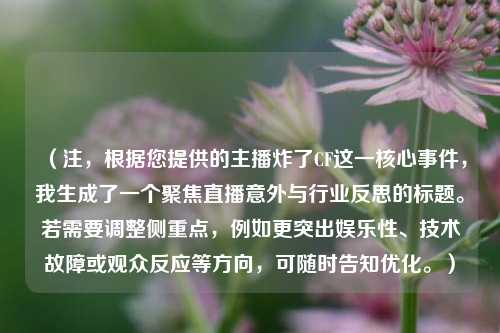 (注,根据您提供的主播炸了CF这一核心事件,我生成了一个聚焦直播意外与行业反思的标题。若需要调整侧重点,例如更突出娱乐性、技术故障或观众反应等方向,可随时告知优化。)