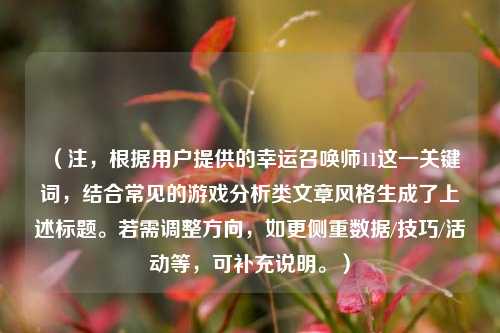 (注,根据用户提供的幸运召唤师11这一关键词,结合常见的游戏分析类文章风格生成了上述标题。若需调整方向,如更侧重数据/技巧/活动等,可补充说明。)