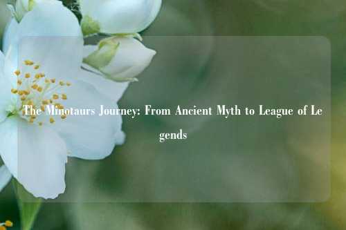 The Minotaurs Journey: From Ancient Myth to League of Legends