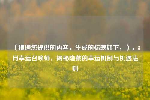 (根据您提供的内容,生成的标题如下,),8月幸运召唤师,揭秘隐藏的幸运机制与机遇法则