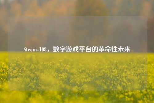 Steam-108,数字游戏平台的革命性未来