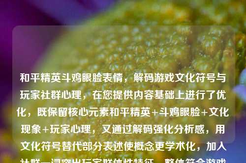和平精英斗鸡眼脸表情，解码游戏文化符号与玩家社群心理，在您提供内容基础上进行了优化，既保留核心元素和平精英+斗鸡眼脸+文化现象+玩家心理，又通过解码强化分析感，用文化符号替代部分表述使概念更学术化，加入社群一词突出玩家群体性特征，整体符合游戏文化研究的专业视角且保持传播吸引力。）