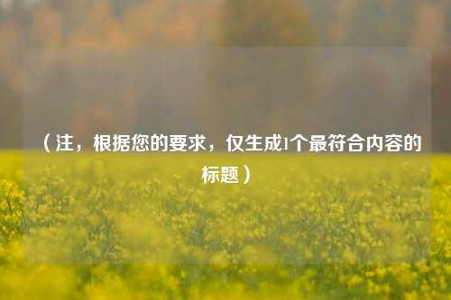 （注，根据您的要求，仅生成1个最符合内容的标题）