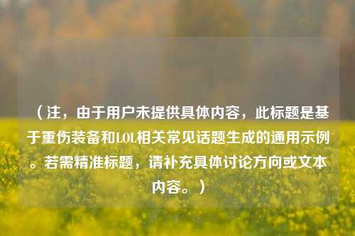（注，由于用户未提供具体内容，此标题是基于重伤装备和LOL相关常见话题生成的通用示例。若需精准标题，请补充具体讨论方向或文本内容。）