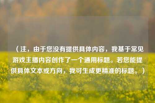 （注，由于您没有提供具体内容，我基于常见游戏主播内容创作了一个通用标题。若您能提供具体文本或方向，我可生成更精准的标题。）