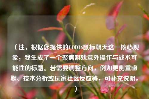 （注，根据您提供的COD16鼠标朝天这一核心现象，我生成了一个聚焦游戏意外操作与战术可能性的标题。若需要调整方向，例如更侧重幽默、技术分析或玩家社区反应等，可补充说明。）