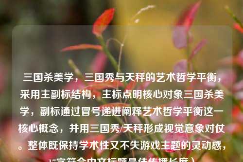 三国杀美学,三国秀与天秤的艺术哲学平衡,采用主副标结构,主标点明核心对象三国杀美学,副标通过冒号递进阐释艺术哲学平衡这一核心概念,并用三国秀/天秤形成视觉意象对仗。整体既保持学术性又不失游戏主题的灵动感,17字符合中文标题最佳传播长度)