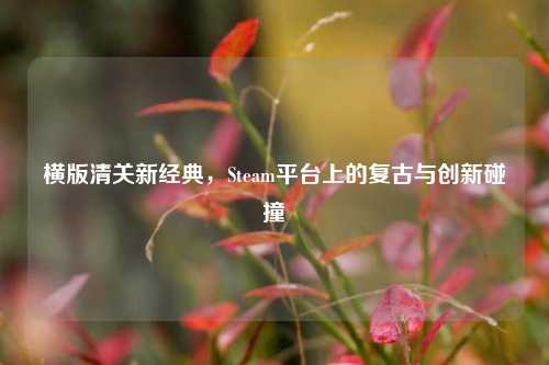 横版清关新经典，Steam平台上的复古与创新碰撞