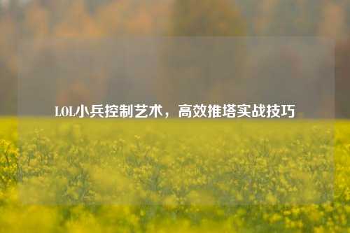 LOL小兵控制艺术，高效推塔实战技巧