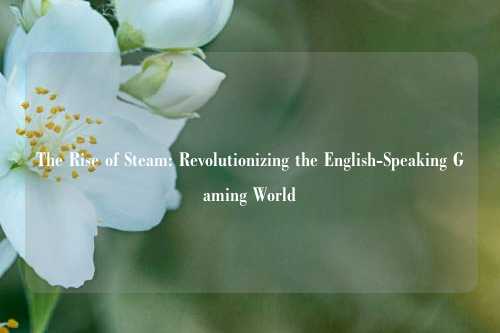 The Rise of Steam: Revolutionizing the English-Speaking Gaming World