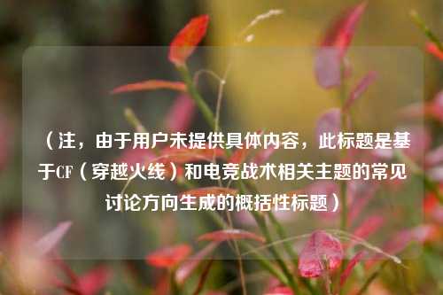 （注，由于用户未提供具体内容，此标题是基于CF（穿越火线）和电竞战术相关主题的常见讨论方向生成的概括性标题）