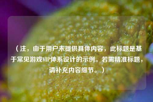 （注，由于用户未提供具体内容，此标题是基于常见游戏VIP体系设计的示例。若需精准标题，请补充内容细节。）
