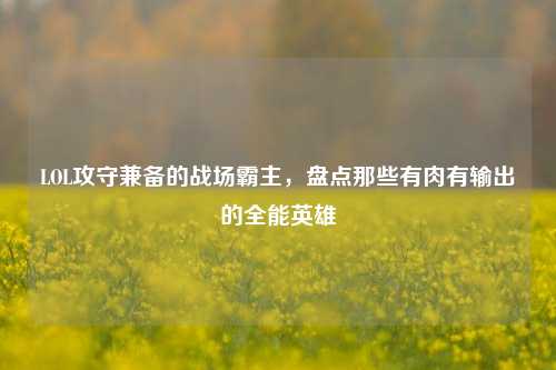 LOL攻守兼备的战场霸主，盘点那些有肉有输出的全能英雄