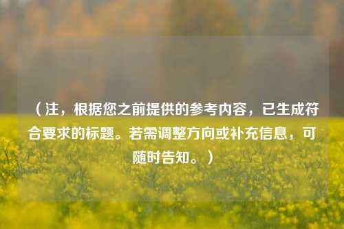 (注,根据您之前提供的参考内容,已生成符合要求的标题。若需调整方向或补充信息,可随时告知。)