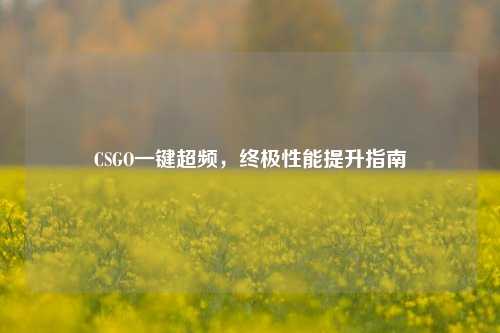 CSGO一键超频，终极性能提升指南
