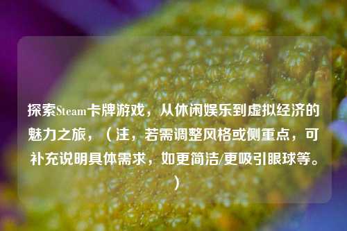 探索Steam卡牌游戏，从休闲娱乐到虚拟经济的魅力之旅，（注，若需调整风格或侧重点，可补充说明具体需求，如更简洁/更吸引眼球等。）