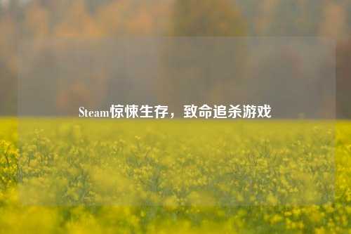 Steam惊悚生存，致命追杀游戏