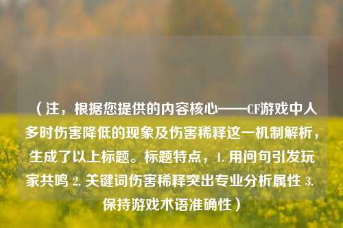 （注，根据您提供的内容核心——CF游戏中人多时伤害降低的现象及伤害稀释这一机制解析，生成了以上标题。标题特点，1. 用问句引发玩家共鸣 2. 关键词伤害稀释突出专业分析属性 3. 保持游戏术语准确性）